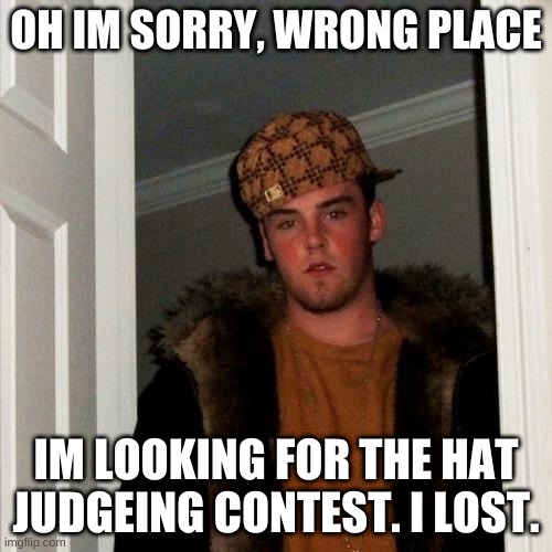 Scumbag Steve | OH IM SORRY, WRONG PLACE; IM LOOKING FOR THE HAT JUDGEING CONTEST. I LOST. | image tagged in memes,scumbag steve | made w/ Imgflip meme maker