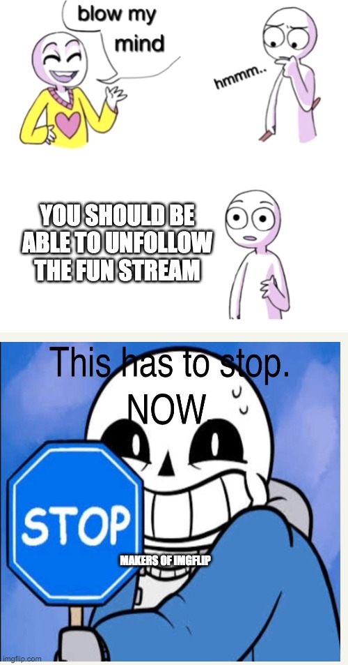 Blow my mind | MAKERS OF IMGFLIP YOU SHOULD BE ABLE TO UNFOLLOW THE FUN STREAM | image tagged in blow my mind | made w/ Imgflip meme maker