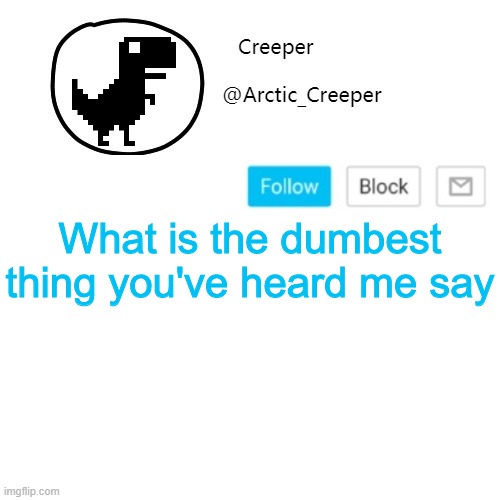Creeper's announcement thing | What is the dumbest thing you've heard me say | image tagged in creeper's announcement thing | made w/ Imgflip meme maker