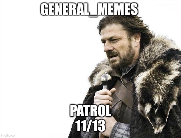 General_Memes in patrol 11:23 Am to 2:00 pm | GENERAL_MEMES; PATROL
11/13 | image tagged in memes,brace yourselves x is coming | made w/ Imgflip meme maker