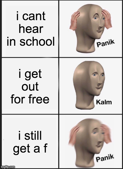 panik kalm panik | i cant hear in school; i get out for free; i still get a f | image tagged in memes,panik kalm panik | made w/ Imgflip meme maker