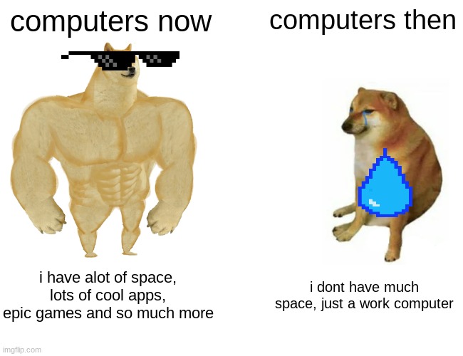no one uses old computers | computers now; computers then; i have alot of space, lots of cool apps, epic games and so much more; i dont have much space, just a work computer | image tagged in memes,buff doge vs cheems | made w/ Imgflip meme maker