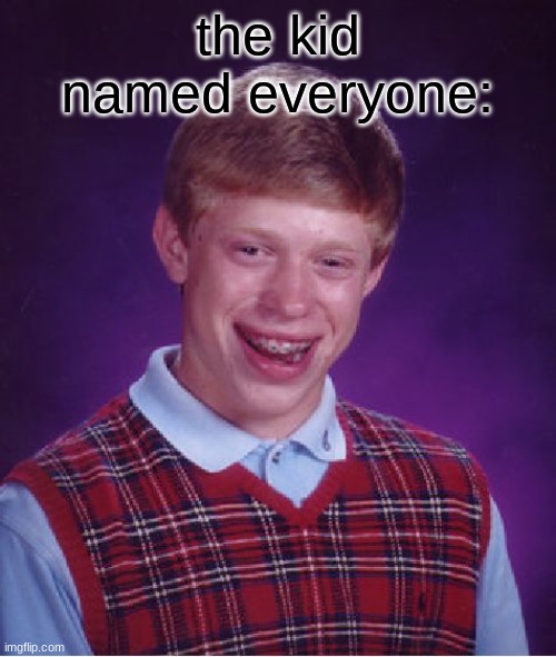 Bad Luck Brian Meme | the kid named everyone: | image tagged in memes,bad luck brian | made w/ Imgflip meme maker