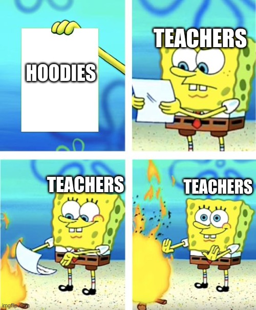 Spongebob Burning Paper | HOODIES TEACHERS TEACHERS TEACHERS | image tagged in spongebob burning paper | made w/ Imgflip meme maker