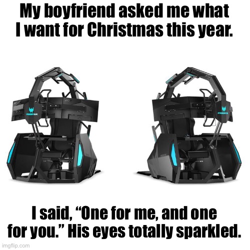 All I Want For Christmas is my two...Predator Thronos Rigs | My boyfriend asked me what I want for Christmas this year. I said, “One for me, and one for you.” His eyes totally sparkled. | image tagged in funny memes,pc gaming,online gaming,gaming,video games | made w/ Imgflip meme maker