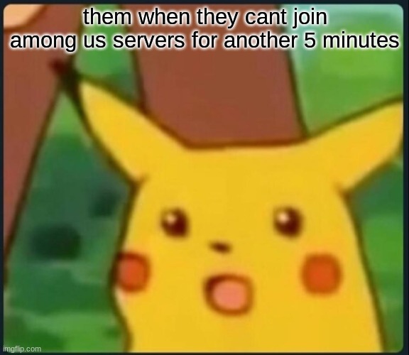 Surprised Pikachu | them when they cant join among us servers for another 5 minutes | image tagged in surprised pikachu | made w/ Imgflip meme maker