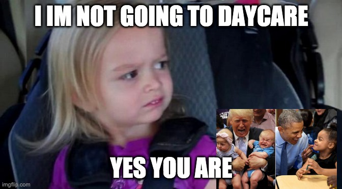Funny Meme | I IM NOT GOING TO DAYCARE; YES YOU ARE | image tagged in funny meme | made w/ Imgflip meme maker