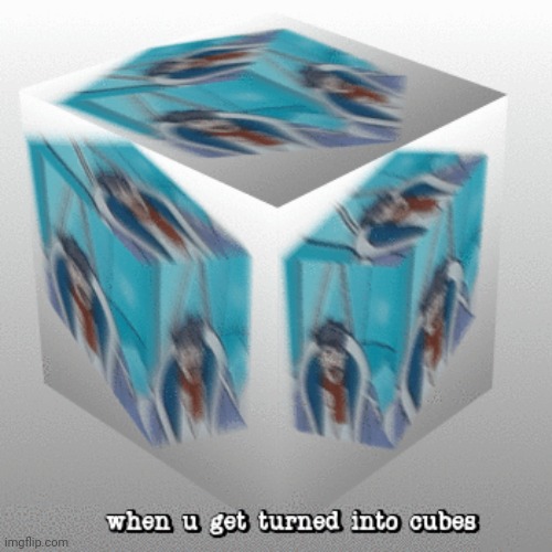 when u get turned into cubes | image tagged in cube | made w/ Imgflip meme maker