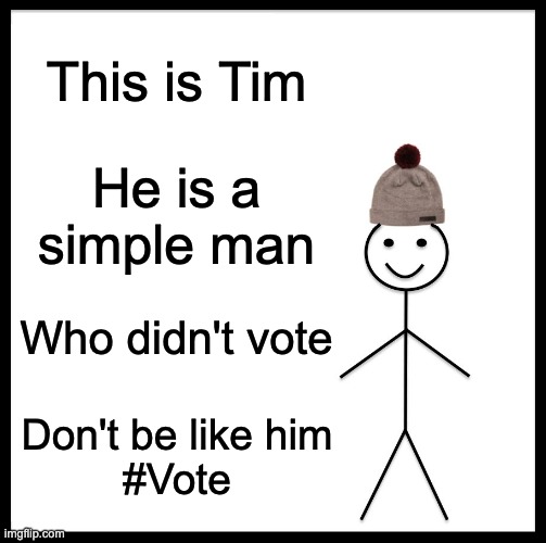 This is Tim | This is Tim; He is a simple man; Who didn't vote; Don't be like him
#Vote | image tagged in memes,be like bill,vote | made w/ Imgflip meme maker