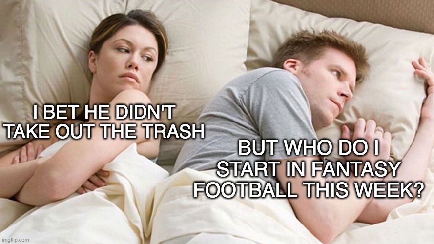 Real stuff | BUT WHO DO I START IN FANTASY FOOTBALL THIS WEEK? I BET HE DIDN'T TAKE OUT THE TRASH | image tagged in couple in bed,marriage,chores | made w/ Imgflip meme maker