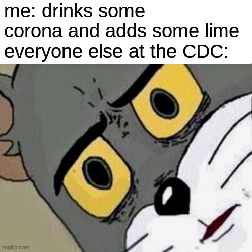 Disturbed Tom | me: drinks some corona and adds some lime
everyone else at the CDC: | image tagged in disturbed tom | made w/ Imgflip meme maker