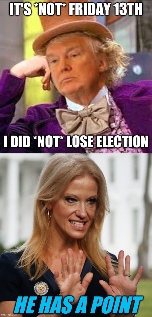 IT'S *NOT* FRIDAY 13TH; I DID *NOT* LOSE ELECTION; HE HAS A POINT | image tagged in trump wonka,trump lost,friday the 13th,election 2020,kellyanne conway,alternative facts | made w/ Imgflip meme maker