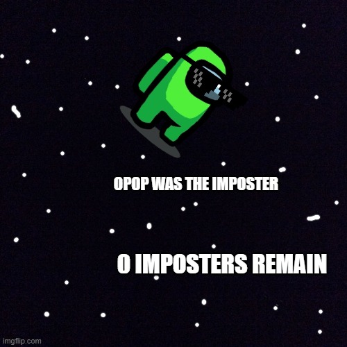 opop was the imposter | OPOP WAS THE IMPOSTER; 0 IMPOSTERS REMAIN | image tagged in among us | made w/ Imgflip meme maker