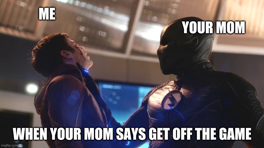 ME; YOUR MOM; WHEN YOUR MOM SAYS GET OFF THE GAME | image tagged in flash,zoom | made w/ Imgflip meme maker
