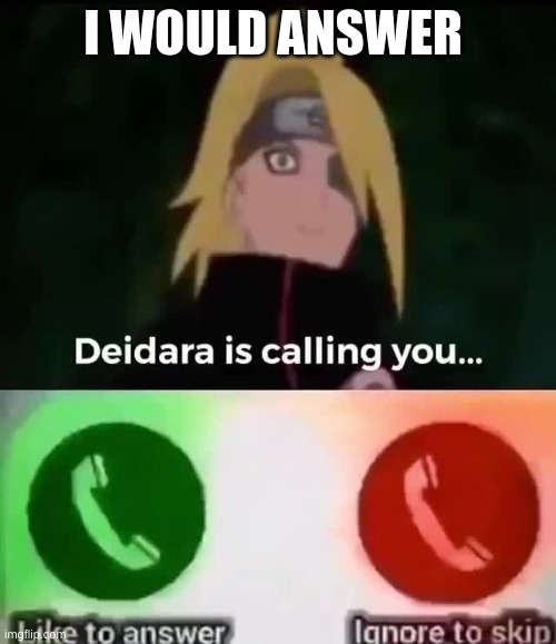 Deidara calling |  I WOULD ANSWER | image tagged in anime,naruto,naruto shippuden,funny,fun | made w/ Imgflip meme maker