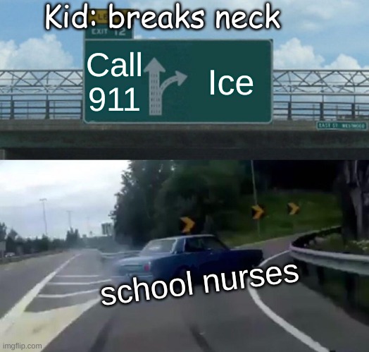 i c e | Kid: breaks neck; Call 911; Ice; school nurses | image tagged in memes,left exit 12 off ramp | made w/ Imgflip meme maker