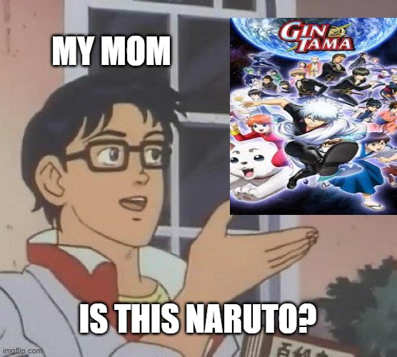 GET THE SHOW RIGHT | MY MOM; IS THIS NARUTO? | image tagged in memes,is this a pigeon | made w/ Imgflip meme maker