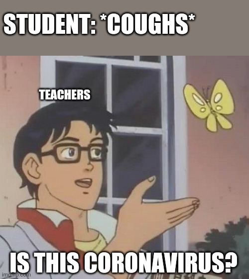 Is this coronavirus? | STUDENT: *COUGHS*; TEACHERS; IS THIS CORONAVIRUS? | image tagged in memes,is this a pigeon | made w/ Imgflip meme maker