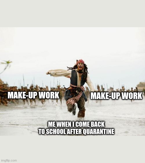 Literally 2020 in a nut shell | MAKE-UP WORK; MAKE-UP WORK; ME WHEN I COME BACK TO SCHOOL AFTER QUARANTINE | image tagged in memes,jack sparrow being chased | made w/ Imgflip meme maker