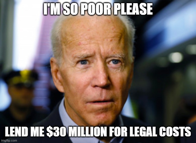 Joe Biden confused | I'M SO POOR PLEASE; LEND ME $30 MILLION FOR LEGAL COSTS | image tagged in joe biden confused | made w/ Imgflip meme maker