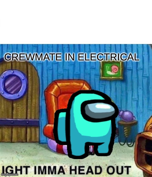 Spongebob Ight Imma Head Out | CREWMATE IN ELECTRICAL | image tagged in memes,spongebob ight imma head out | made w/ Imgflip meme maker