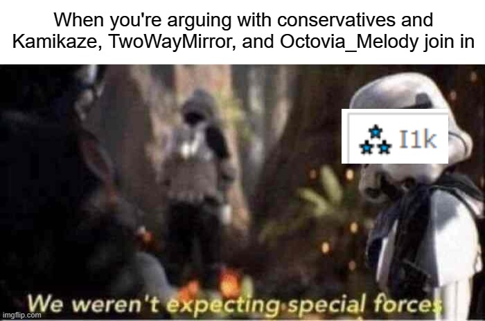 lol | When you're arguing with conservatives and Kamikaze, TwoWayMirror, and Octovia_Melody join in | image tagged in we weren't expecting special forces,funny,memes,so true memes,kamikaze,politics | made w/ Imgflip meme maker
