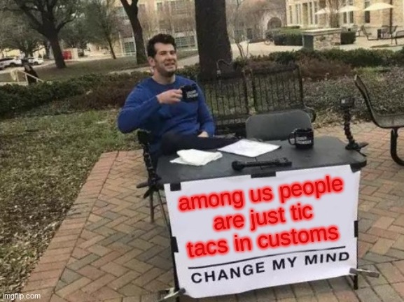 among us | among us people are just tic tacs in customs | image tagged in memes,change my mind,among us,tic tac | made w/ Imgflip meme maker