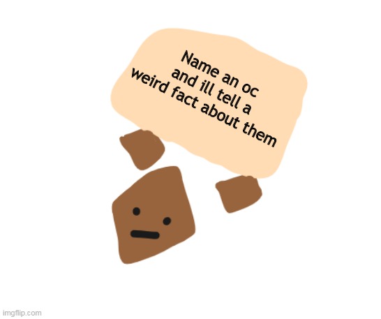 Wholesome holding a sign | Name an oc and ill tell a weird fact about them | image tagged in wholesome holding a sign | made w/ Imgflip meme maker