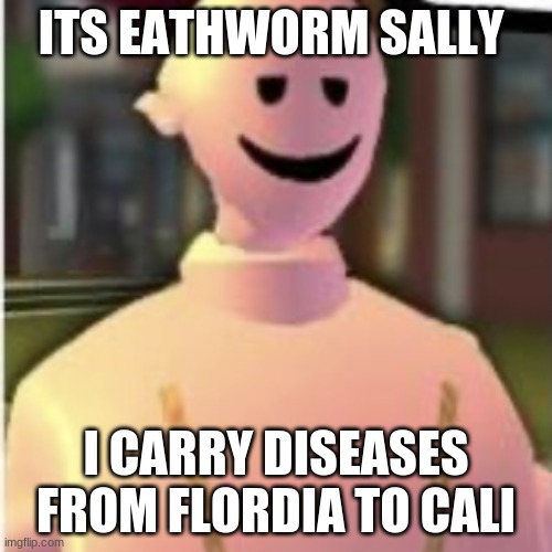 Earthworm sally by Astronify | ITS EATHWORM SALLY; I CARRY DISEASES FROM FLORDIA TO CALI | image tagged in earthworm sally by astronify | made w/ Imgflip meme maker