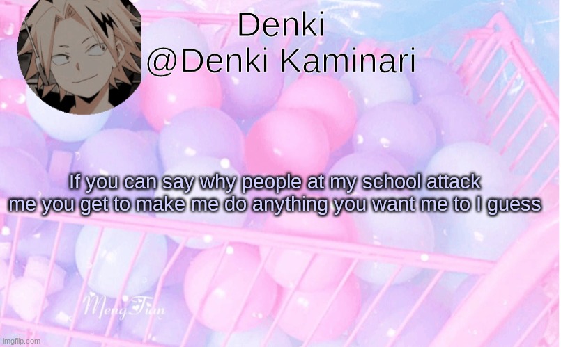 Dew it | If you can say why people at my school attack me you get to make me do anything you want me to I guess | image tagged in denki announcement 3 | made w/ Imgflip meme maker