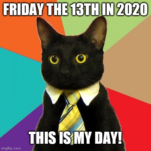 Friday the 13th | FRIDAY THE 13TH IN 2020; THIS IS MY DAY! | image tagged in memes,business cat | made w/ Imgflip meme maker