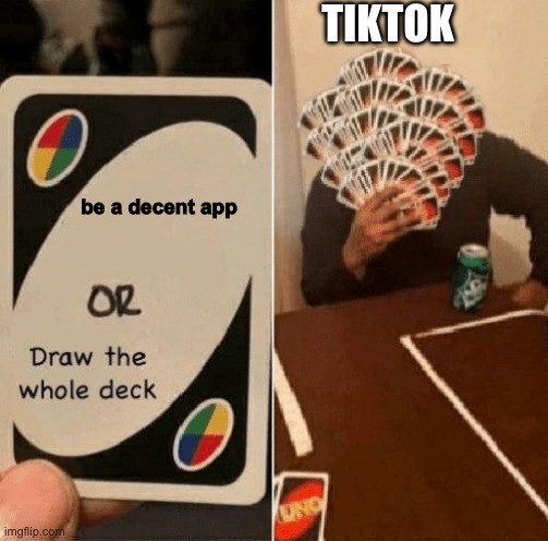 Tiktok bad | TIKTOK; be a decent app | image tagged in memes,uno draw the whole deck,tiktok,bad,uno | made w/ Imgflip meme maker
