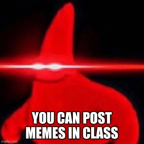 Patrick red eye meme | YOU CAN POST MEMES IN CLASS | image tagged in patrick red eye meme | made w/ Imgflip meme maker