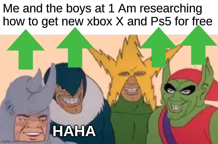 Me And The Boys Meme | Me and the boys at 1 Am researching how to get new xbox X and Ps5 for free HAHA | image tagged in memes,me and the boys | made w/ Imgflip meme maker