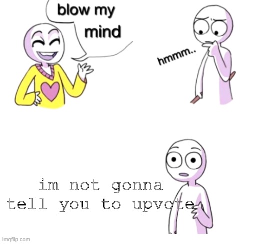 DONT UPVOTE | im not gonna tell you to upvote | image tagged in blow my mind | made w/ Imgflip meme maker