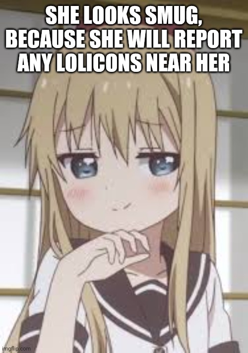 UwU |  SHE LOOKS SMUG, BECAUSE SHE WILL REPORT ANY LOLICONS NEAR HER | image tagged in smug loli | made w/ Imgflip meme maker