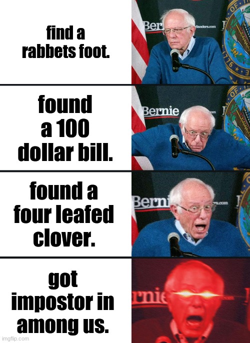 Bernie Sanders reaction (nuked) | find a rabbets foot. found a 100 dollar bill. found a four leafed clover. got impostor in among us. | image tagged in bernie sanders reaction nuked | made w/ Imgflip meme maker