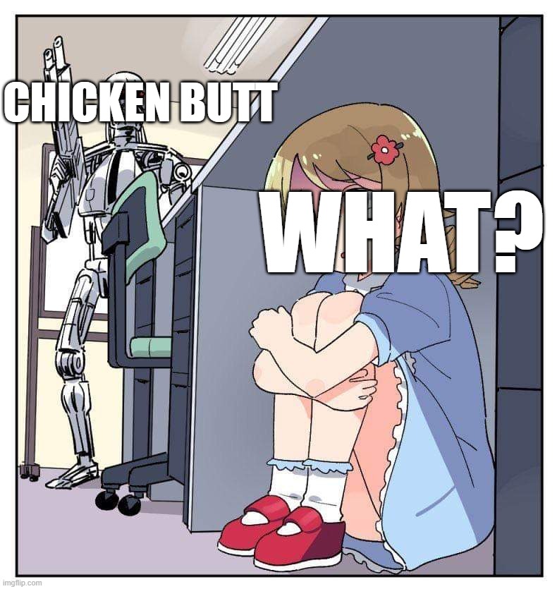 chickenbutt | CHICKEN BUTT; WHAT? | image tagged in chickenbutt,phrases,anime,anime girl hiding from terminator,funny,memes | made w/ Imgflip meme maker