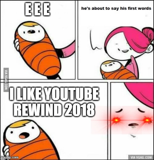 He is About to Say His First Words | E E E; I LIKE YOUTUBE REWIND 2018 | image tagged in he is about to say his first words | made w/ Imgflip meme maker