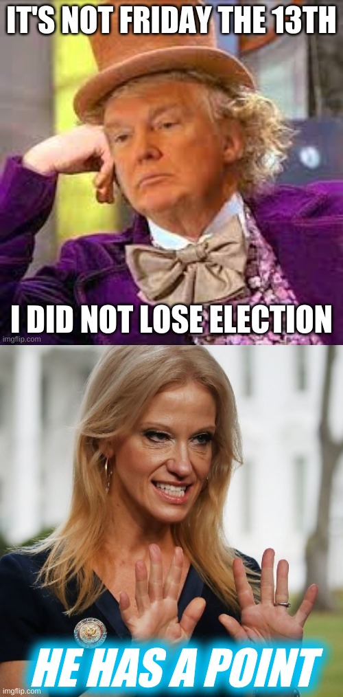 HE HAS A POINT | image tagged in trump lost,willy wonka,kellyanne conway,alternative facts,denial,election 2020 | made w/ Imgflip meme maker