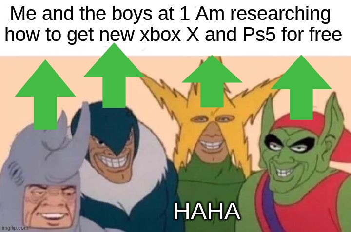 Me And The Boys Meme | Me and the boys at 1 Am researching how to get new xbox X and Ps5 for free; HAHA | image tagged in memes,me and the boys | made w/ Imgflip meme maker