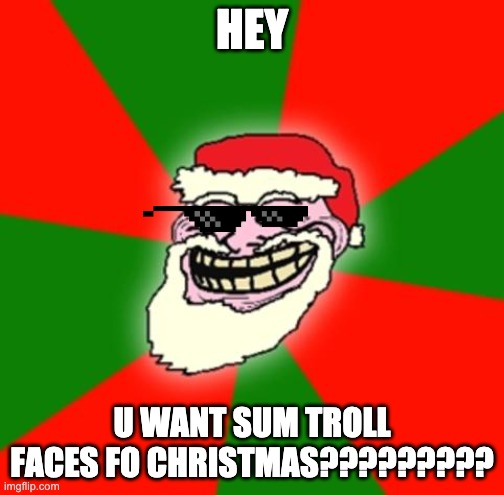 Troll faces fo Christmas | HEY; U WANT SUM TROLL FACES FO CHRISTMAS????????? | image tagged in christmas santa claus troll face | made w/ Imgflip meme maker