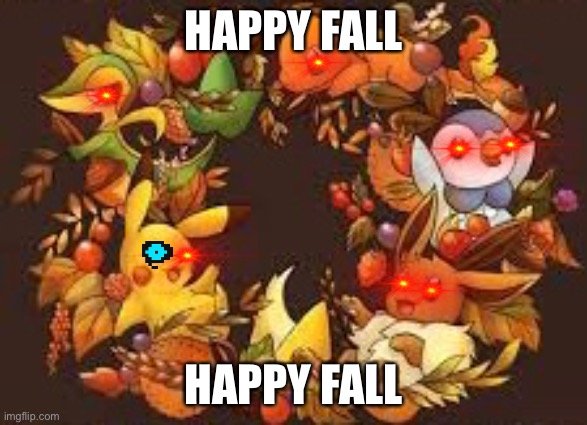 dont mind all the edits | HAPPY FALL; HAPPY FALL | image tagged in pokemon,edit the eye memes,sans eye | made w/ Imgflip meme maker