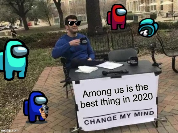 Change My Mind | Among us is the best thing in 2020 | image tagged in memes,change my mind | made w/ Imgflip meme maker