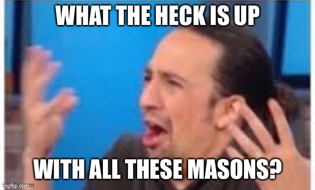 What happened... | WHAT THE HECK IS UP; WITH ALL THESE MASONS? | image tagged in hamilton what,mason,wtf,memes,imgflip,streams | made w/ Imgflip meme maker