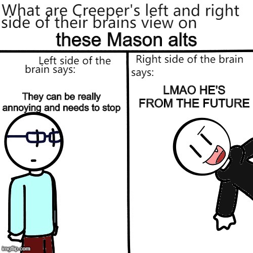 these Mason alts; LMAO HE'S FROM THE FUTURE; They can be really annoying and needs to stop | image tagged in creeper's brain | made w/ Imgflip meme maker