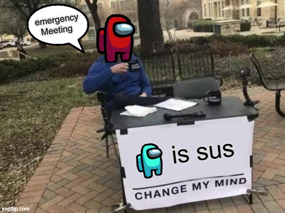 Change My Mind | emergency Meeting; is sus | image tagged in memes,change my mind | made w/ Imgflip meme maker