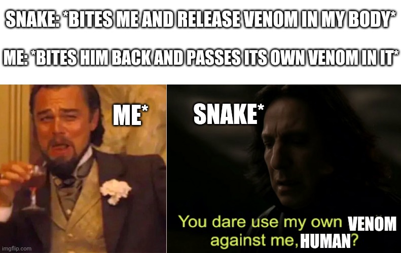 Poor snake | SNAKE: *BITES ME AND RELEASE VENOM IN MY BODY*; ME: *BITES HIM BACK AND PASSES ITS OWN VENOM IN IT*; SNAKE*; ME*; VENOM; HUMAN | image tagged in lenoardo decaprio,you dare use my own spells against me | made w/ Imgflip meme maker