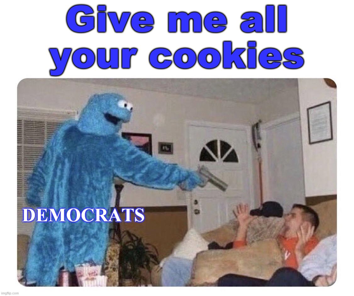 If Biden wins, this will be the next 4 years. | Give me all your cookies; DEMOCRATS | image tagged in political meme | made w/ Imgflip meme maker
