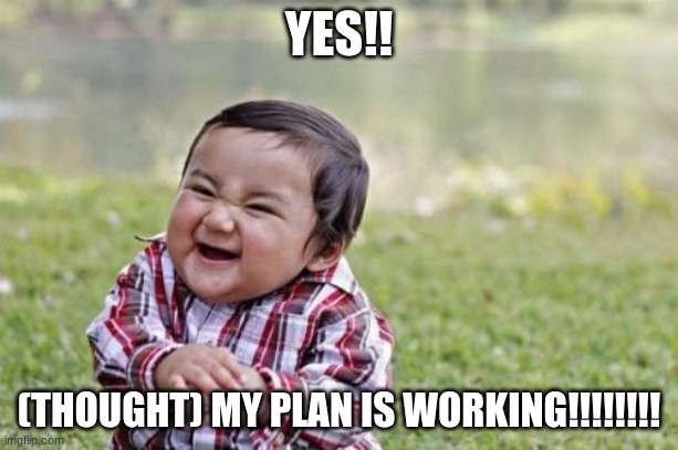 stoopid boie | YES!! (THOUGHT) MY PLAN IS WORKING!!!!!!!! | image tagged in memes,evil toddler | made w/ Imgflip meme maker